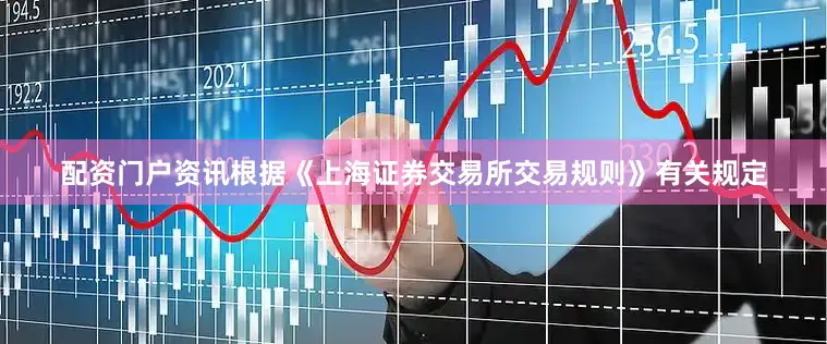 配资门户资讯根据《上海证券交易所交易规则》有关规定
