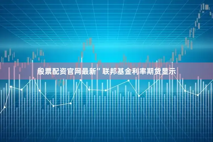 股票配资官网最新”联邦基金利率期货显示