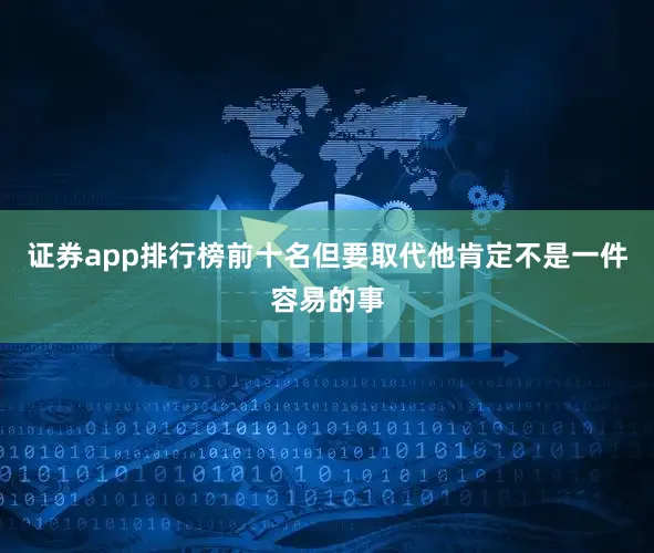 证券app排行榜前十名但要取代他肯定不是一件容易的事