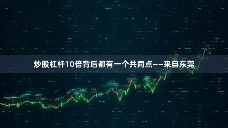 炒股杠杆10倍背后都有一个共同点——来自东莞