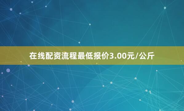 在线配资流程最低报价3.00元/公斤