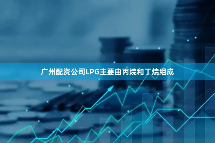 广州配资公司LPG主要由丙烷和丁烷组成