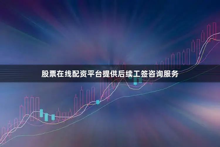 股票在线配资平台提供后续工签咨询服务