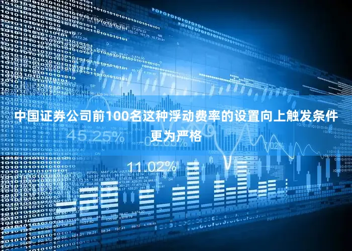 中国证券公司前100名这种浮动费率的设置向上触发条件更为严格
