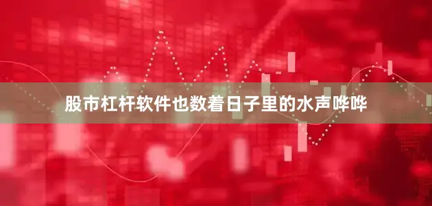 股市杠杆软件也数着日子里的水声哗哗