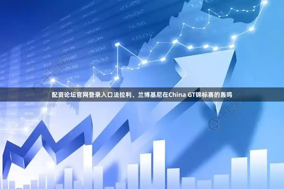配资论坛官网登录入口法拉利、兰博基尼在China GT锦标赛的轰鸣