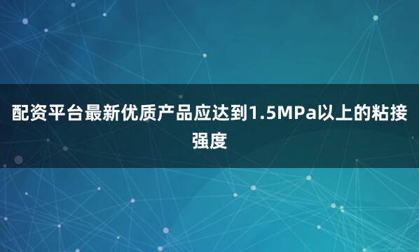 配资平台最新优质产品应达到1.5MPa以上的粘接强度