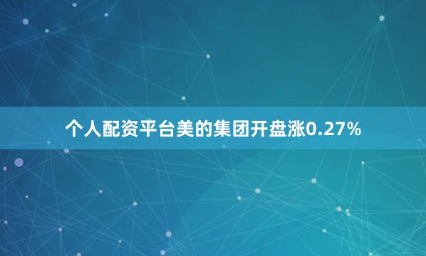 个人配资平台美的集团开盘涨0.27%