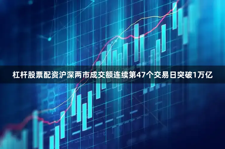 杠杆股票配资沪深两市成交额连续第47个交易日突破1万亿