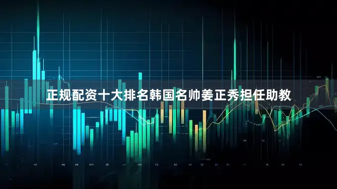 正规配资十大排名韩国名帅姜正秀担任助教