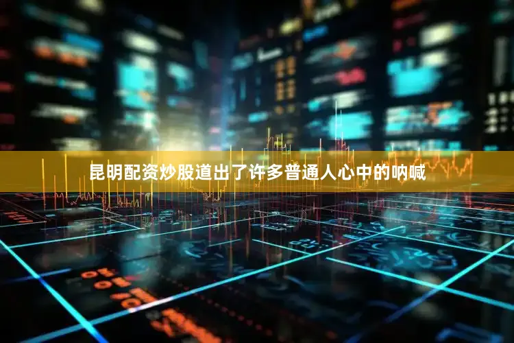 昆明配资炒股道出了许多普通人心中的呐喊