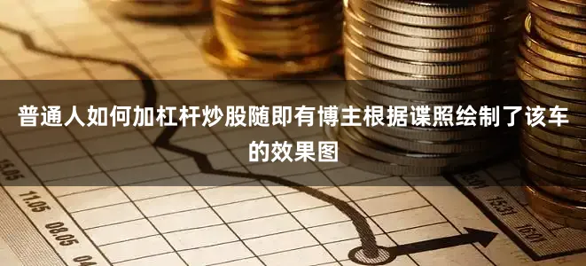 普通人如何加杠杆炒股随即有博主根据谍照绘制了该车的效果图