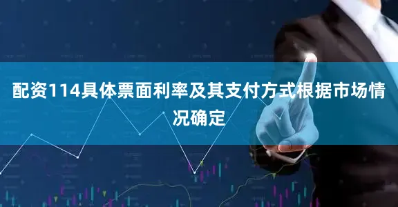 配资114具体票面利率及其支付方式根据市场情况确定