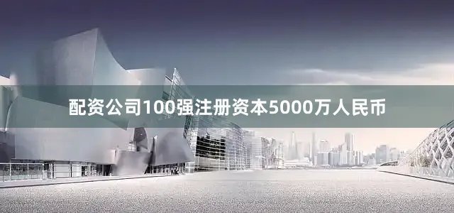 配资公司100强注册资本5000万人民币