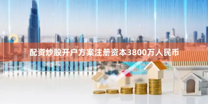 配资炒股开户方案注册资本3800万人民币