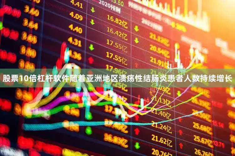 股票10倍杠杆软件随着亚洲地区溃疡性结肠炎患者人数持续增长