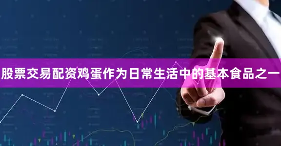 股票交易配资鸡蛋作为日常生活中的基本食品之一
