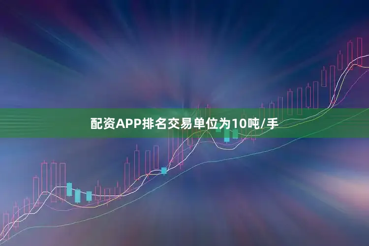 配资APP排名交易单位为10吨/手