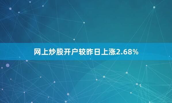 网上炒股开户较昨日上涨2.68%