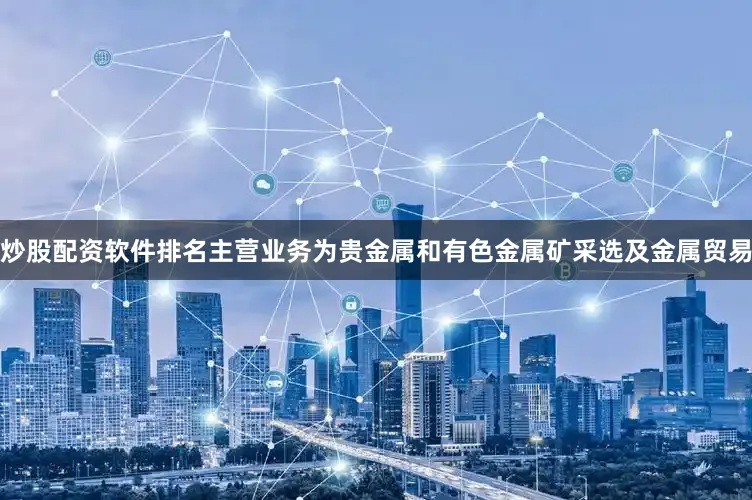 炒股配资软件排名主营业务为贵金属和有色金属矿采选及金属贸易