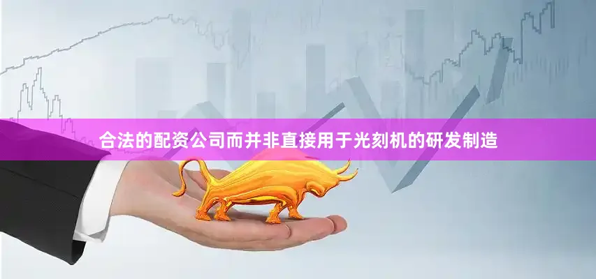 合法的配资公司而并非直接用于光刻机的研发制造