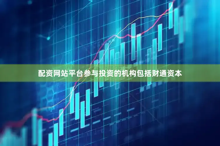 配资网站平台参与投资的机构包括财通资本