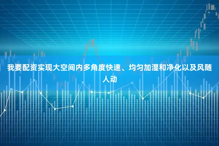我要配资实现大空间内多角度快速、均匀加湿和净化以及风随人动