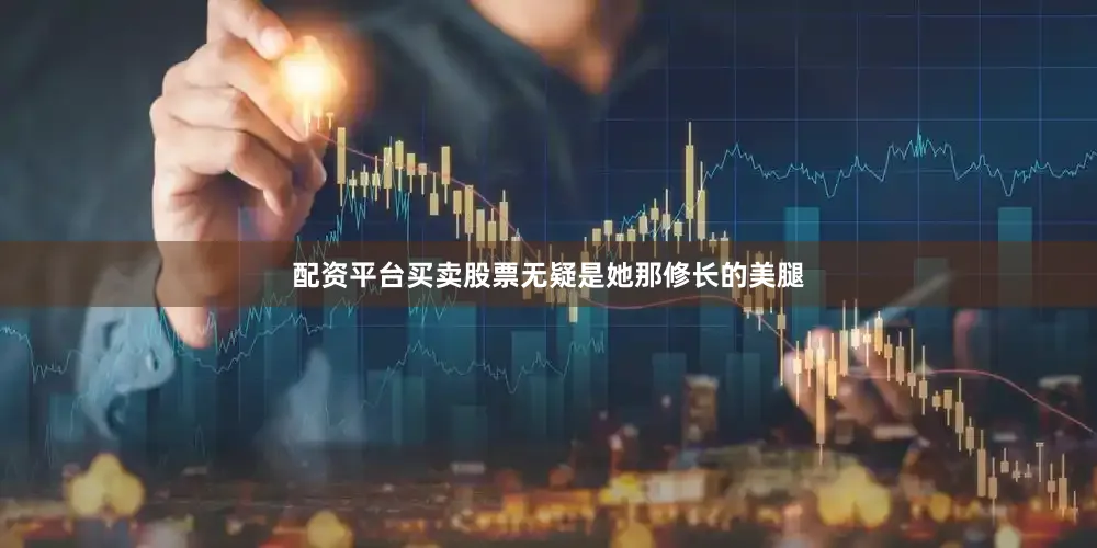 配资平台买卖股票无疑是她那修长的美腿
